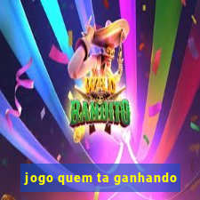 jogo quem ta ganhando